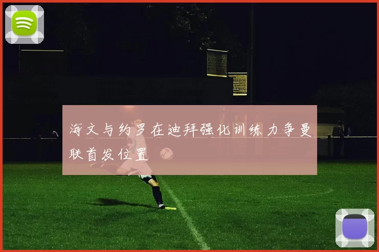 海文与约罗在迪拜强化训练力争曼联首发位置