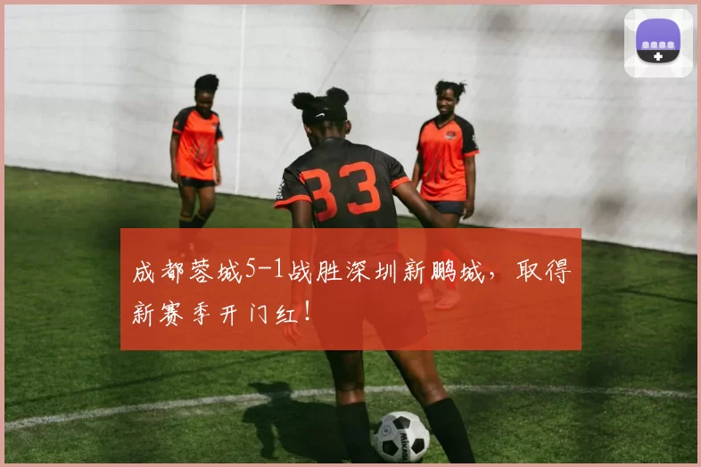 成都蓉城5-1战胜深圳新鹏城，取得新赛季开门红！
