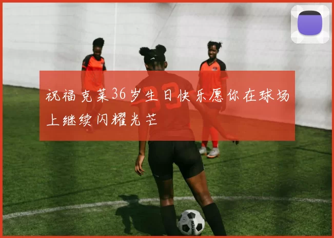 祝福克莱36岁生日快乐愿你在球场上继续闪耀光芒