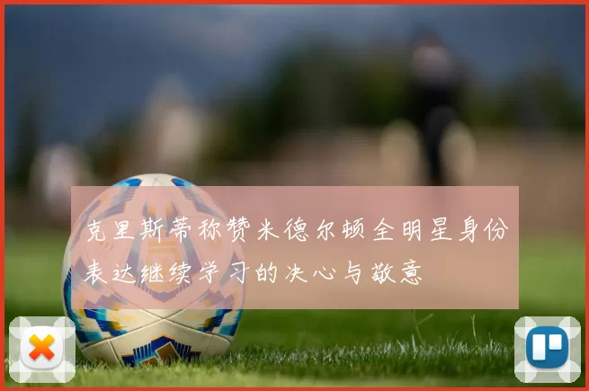 克里斯蒂称赞米德尔顿全明星身份表达继续学习的决心与敬意