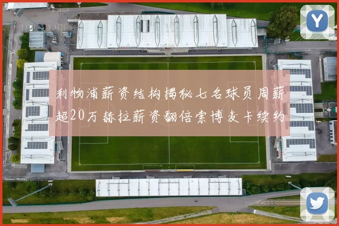 利物浦薪资结构揭秘七名球员周薪超20万赫拉薪资翻倍索博麦卡续约待定
