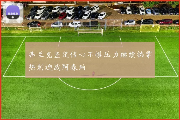 弗兰克坚定信心不惧压力继续执掌热刺迎战阿森纳