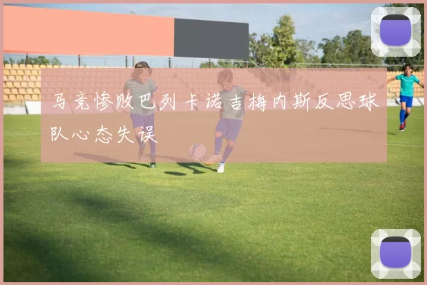 马竞惨败巴列卡诺吉梅内斯反思球队心态失误