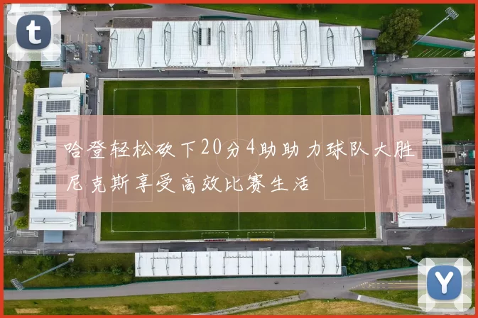 哈登轻松砍下20分4助助力球队大胜尼克斯享受高效比赛生活