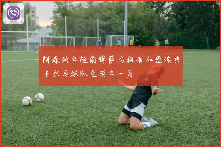 阿森纳年轻前锋萨戈租借加盟瑞典卡尔马球队至明年一月